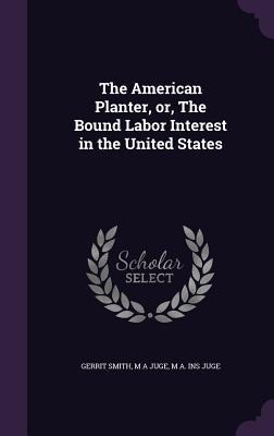 The American Planter, or, The Bound Labor Interest in the United States