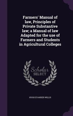 Farmers Manual of law, Principles of Private Substantive law; a Manual of law Adapted for the use of Farmers and Students in Agricultural Colleges