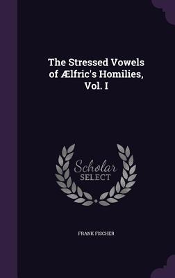 The Stressed Vowels of Ælfrics Homilies, Vol. I