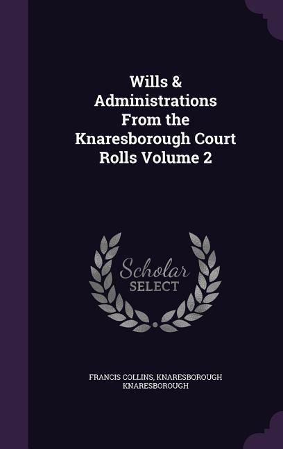 Wills & Administrations From the Knaresborough Court Rolls Volume 2