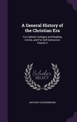 A General History of the Christian Era: For Catholic Colleges and Reading Circles, and For Self-instruction Volume 2