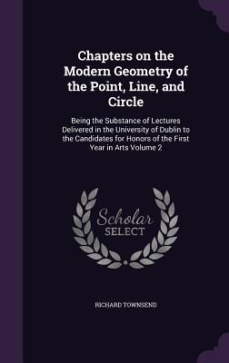 Chapters on the Modern Geometry of the Point, Line, and Circle: Being the Substance of Lectures Delivered in the University of Dublin to the Candidates for Honors of the First Year in Arts Volume 2