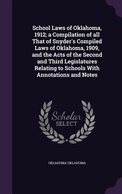 School Laws of Oklahoma, 1912; a Compilation of all That of Snyders Compiled Laws of Oklahoma, 1909, and the Acts of the Second and Third Legislature