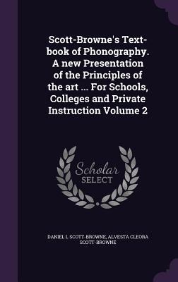 Scott-Brownes Text-book of Phonography. A new Presentation of the Principles of the art ... For Schools, Colleges and Private Instruction Volume 2