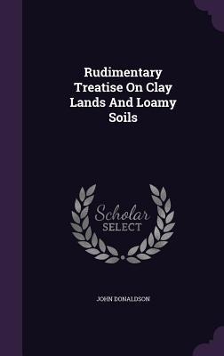 Rudimentary Treatise On Clay Lands And Loamy Soils
