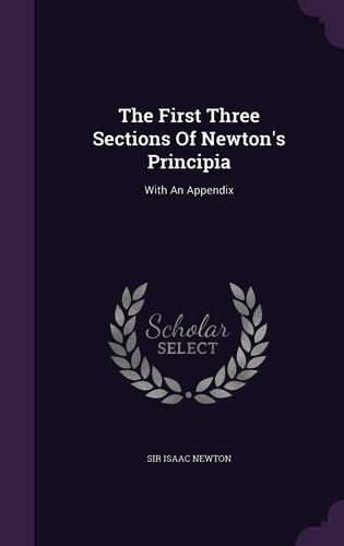 The First Three Sections Of Newton's Principia With An Appendix