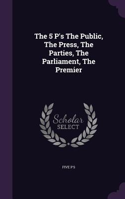 The 5 Ps The Public, The Press, The Parties, The Parliament, The Premier