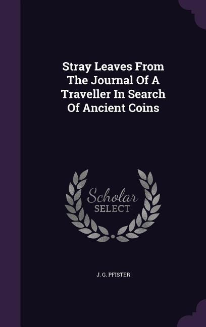 Stray Leaves From The Journal Of A Traveller In Search Of Ancient Coins