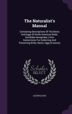 The Naturalist's Manual: Containing Descriptions Of The Nests And Eggs Of North American Birds. (turididae-tanagridae.) Also Instructions For Collecting And Preserving Birds, Nests, Eggs & Insects