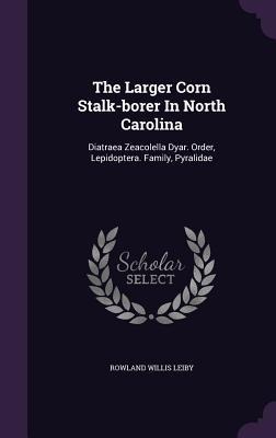The Larger Corn Stalk-borer In North Carolina: Diatraea Zeacolella Dyar. Order, Lepidoptera. Family, Pyralidae