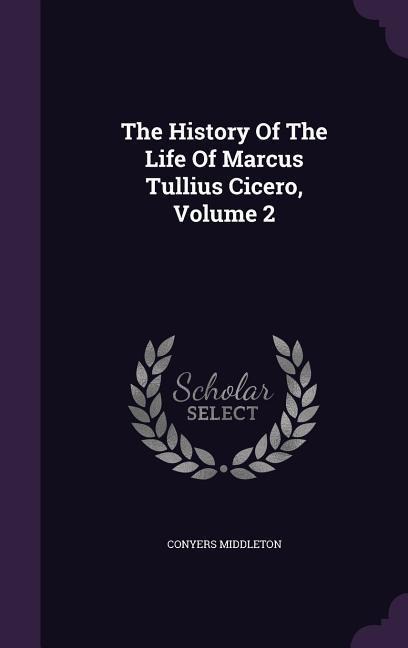 The History Of The Life Of Marcus Tullius Cicero, Volume 2