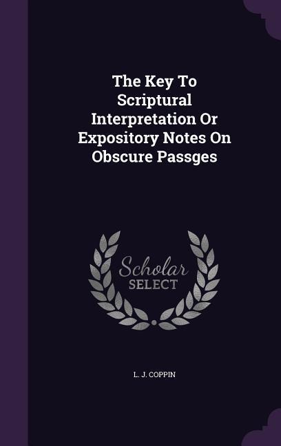 The Key To Scriptural Interpretation Or Expository Notes On Obscure Passges