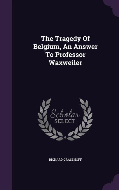 The Tragedy Of Belgium, An Answer To Professor Waxweiler