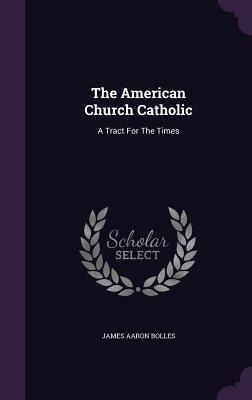 The American Church Catholic: A Tract For The Times