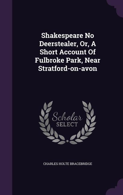 Shakespeare No Deerstealer, Or, A Short Account Of Fulbroke Park, Near Stratford-on-avon