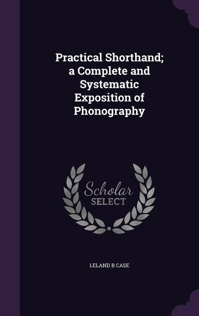 Practical Shorthand; a Complete and Systematic Exposition of Phonography