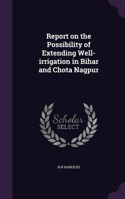 Report on the Possibility of Extending Well-irrigation in Bihar and Chota Nagpur