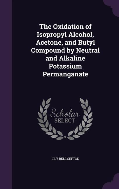 The Oxidation of Isopropyl Alcohol, Acetone, and Butyl Compound by Neutral and Alkaline Potassium Permanganate