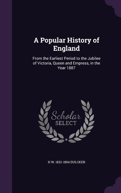 A Popular History of England: From the Earliest Period to the Jubilee of Victoria, Queen and Empress, in the Year 1887