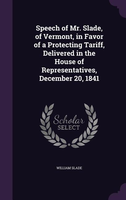 Speech of Mr. Slade, of Vermont, in Favor of a Protecting Tariff, Delivered in the House of Representatives, December 20, 1841