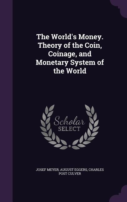 The Worlds Money. Theory of the Coin, Coinage, and Monetary System of the World