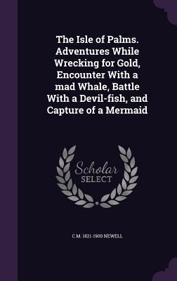 The Isle of Palms. Adventures While Wrecking for Gold, Encounter With a mad Whale, Battle With a Devil-fish, and Capture of a Mermaid