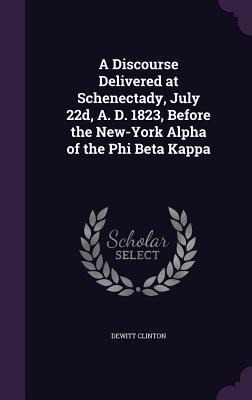 A Discourse Delivered at Schenectady, July 22d, A. D. 1823, Before the New-York Alpha of the Phi Beta Kappa