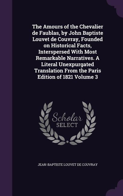 The Amours of the Chevalier de Faublas, by John Baptiste Louvet de Couvray, Founded on Historical Facts, Interspersed With Most Remarkable Narratives. A Literal Unexpurgated Translation From the Paris Edition of 1821 Volume 3