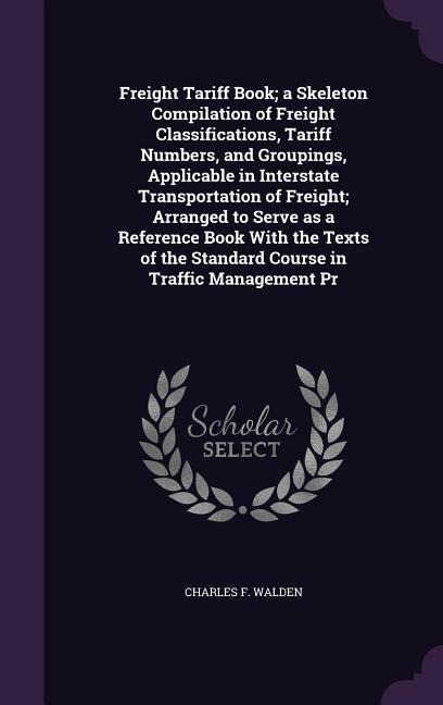Freight Tariff Book; a Skeleton Compilation of Freight Classifications, Tariff Numbers, and Groupings, Applicable in Interstate Transportation of Freight; Arranged to Serve as a Reference Book With the Texts of the Standard Course in Traffic Management Pr