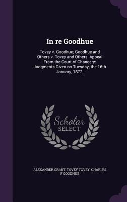 In re Goodhue: Tovey v. Goodhue; Goodhue and Others v. Tovey and Others: Appeal From the Court of Chancery: Judgments Given on Tuesday, the 16th January, 1872;