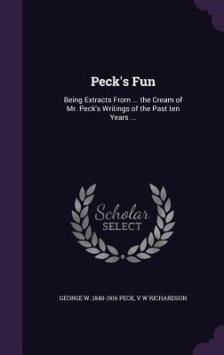 Pecks Fun: Being Extracts From ... the Cream of Mr. Pecks Writings of the Past ten Years ...
