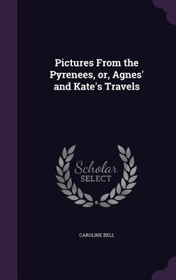 Pictures From the Pyrenees, or, Agnes' and Kate's Travels