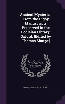 Ancient Mysteries From the Digby Manuscripts Preserved in the Bodleian Library, Oxford. [Edited by Thomas Sharpe]
