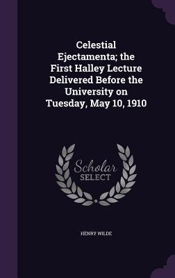 Celestial Ejectamenta; the First Halley Lecture Delivered Before the University on Tuesday, May 10, 1910
