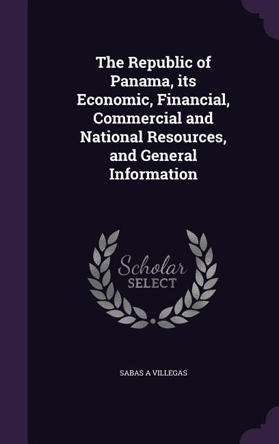 The Republic of Panama, its Economic, Financial, Commercial and National Resources, and General Information