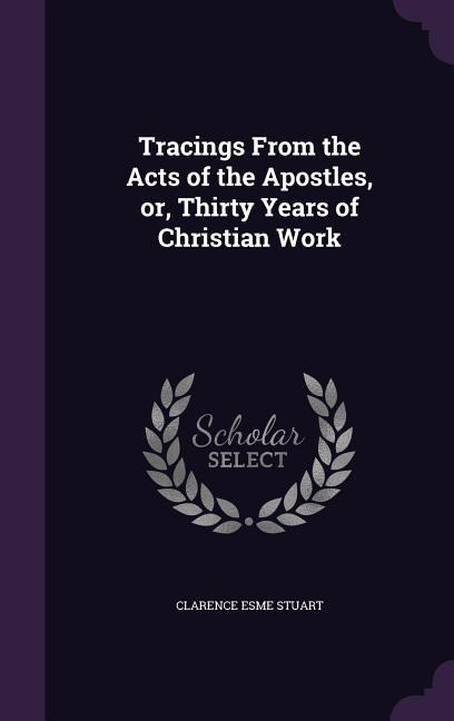 Tracings From the Acts of the Apostles, or, Thirty Years of Christian Work