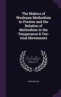 The Makers of Wesleyan Methodism in Preston and the Relation of Methodism to the Temperance & Tee-total Movements