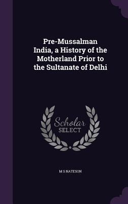 Pre-Mussalman India, a History of the Motherland Prior to the Sultanate of Delhi