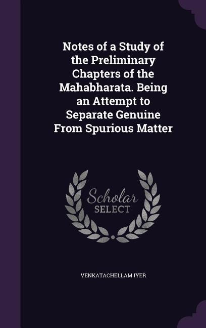 Notes of a Study of the Preliminary Chapters of the Mahabharata. Being an Attempt to Separate Genuine From Spurious Matter