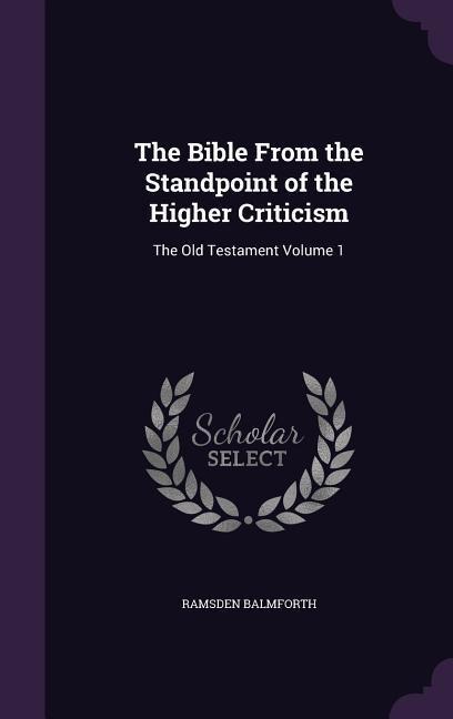 The Bible From the Standpoint of the Higher Criticism: The Old Testament Volume 1