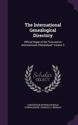 The International Genealogical Directory: Official Organ of the "Convention Internationale D'héraldique" Volume 3