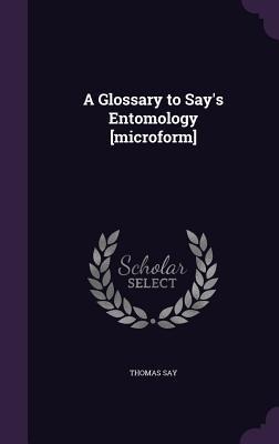 A Glossary to Says Entomology [microform]