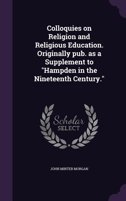 Colloquies on Religion and Religious Education. Originally pub. as a Supplement to Hampden in the Nineteenth Century.