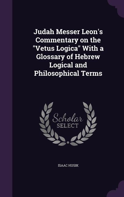 Judah Messer Leon's Commentary on the Vetus Logica With a Glossary of Hebrew Logical and Philosophical Terms