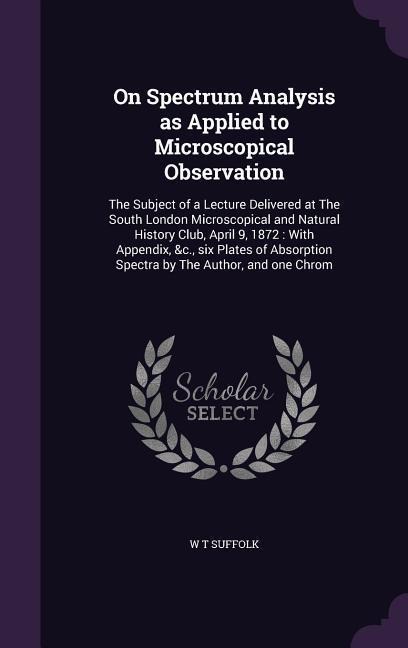 On Spectrum Analysis as Applied to Microscopical Observation: The Subject of a Lecture Delivered at The South London Microscopical and Natural History