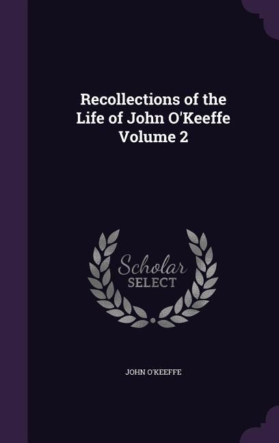 Recollections of the Life of John OKeeffe Volume 2