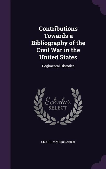 Contributions Towards a Bibliography of the Civil War in the United States: Regimental Histories