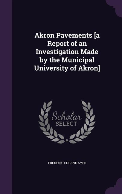 Akron Pavements [a Report of an Investigation Made by the Municipal University of Akron]