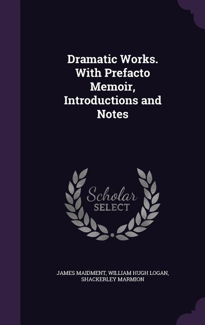 Dramatic Works. With Prefacto Memoir, Introductions and Notes