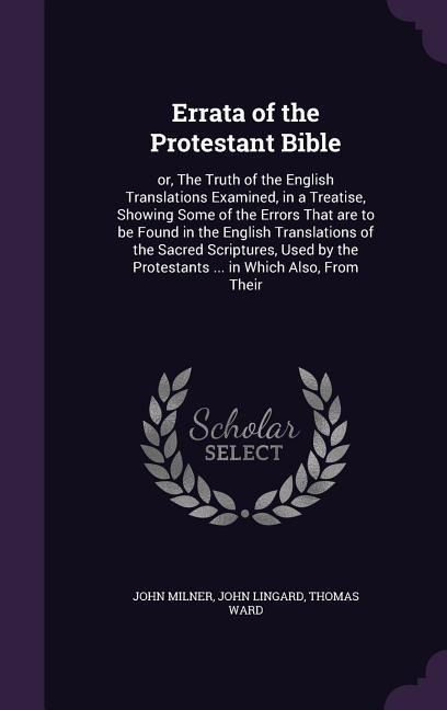Errata of the Protestant Bible: or, The Truth of the English Translations Examined, in a Treatise, Showing Some of the Errors That are to be Found in